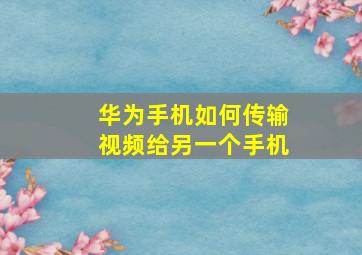 华为手机如何传输视频给另一个手机