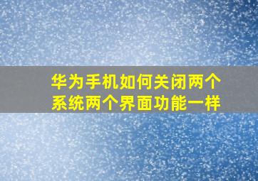 华为手机如何关闭两个系统两个界面功能一样