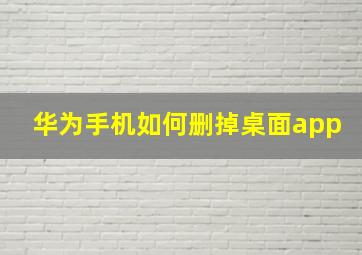 华为手机如何删掉桌面app