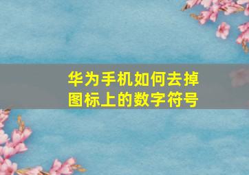 华为手机如何去掉图标上的数字符号