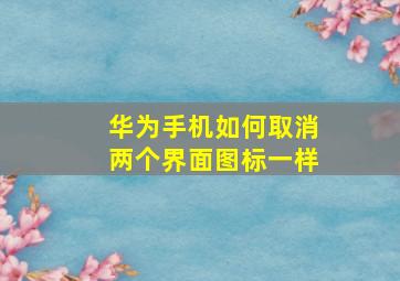 华为手机如何取消两个界面图标一样