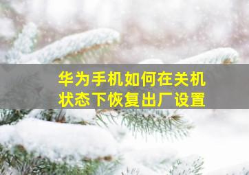 华为手机如何在关机状态下恢复出厂设置