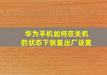 华为手机如何在关机的状态下恢复出厂设置