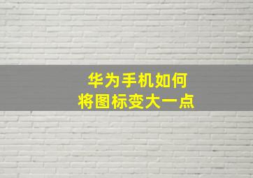 华为手机如何将图标变大一点