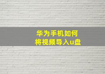 华为手机如何将视频导入u盘