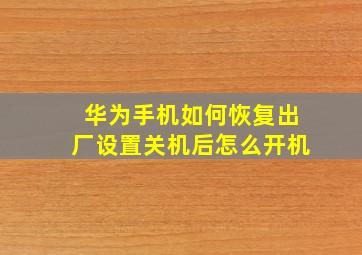 华为手机如何恢复出厂设置关机后怎么开机