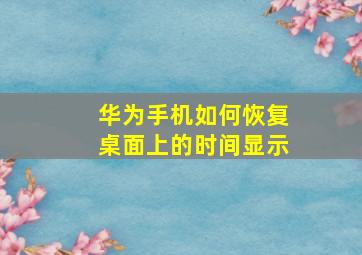 华为手机如何恢复桌面上的时间显示