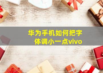 华为手机如何把字体调小一点vivo