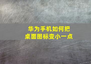 华为手机如何把桌面图标变小一点