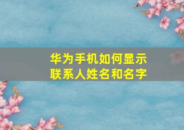 华为手机如何显示联系人姓名和名字