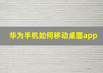 华为手机如何移动桌面app