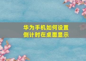 华为手机如何设置倒计时在桌面显示