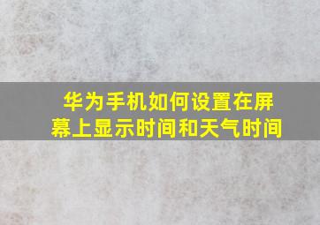 华为手机如何设置在屏幕上显示时间和天气时间