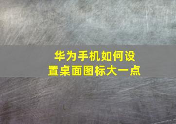 华为手机如何设置桌面图标大一点