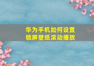 华为手机如何设置锁屏壁纸滚动播放