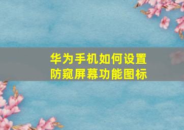 华为手机如何设置防窥屏幕功能图标