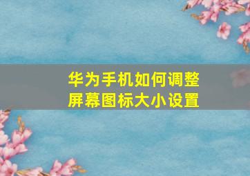 华为手机如何调整屏幕图标大小设置