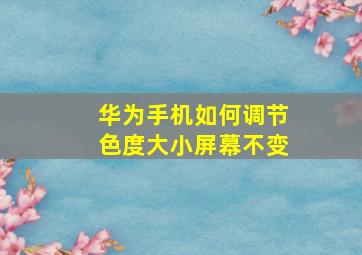 华为手机如何调节色度大小屏幕不变