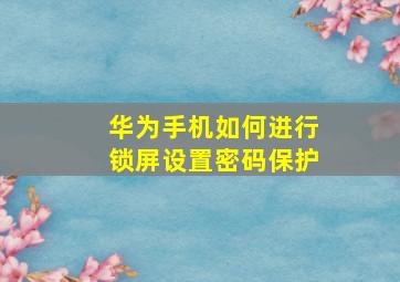 华为手机如何进行锁屏设置密码保护