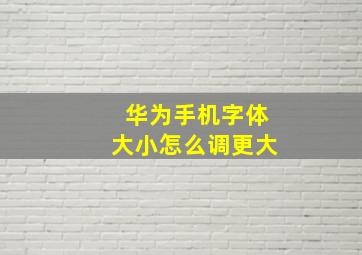 华为手机字体大小怎么调更大