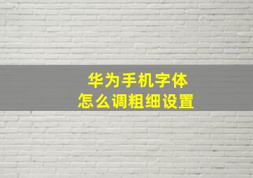 华为手机字体怎么调粗细设置