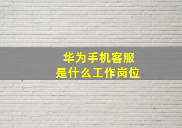 华为手机客服是什么工作岗位