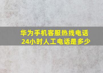 华为手机客服热线电话24小时人工电话是多少