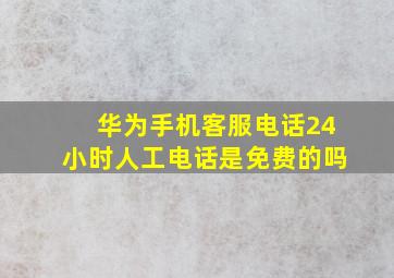 华为手机客服电话24小时人工电话是免费的吗