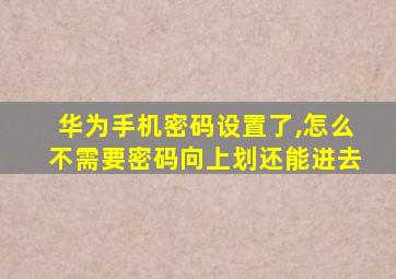 华为手机密码设置了,怎么不需要密码向上划还能进去