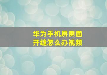 华为手机屏侧面开缝怎么办视频