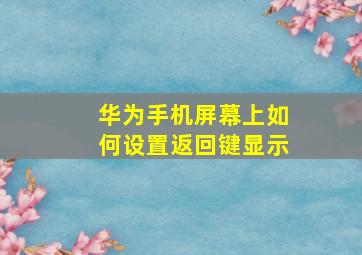 华为手机屏幕上如何设置返回键显示