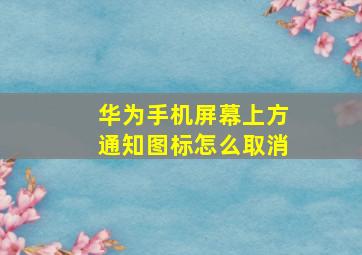 华为手机屏幕上方通知图标怎么取消