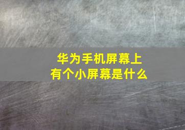 华为手机屏幕上有个小屏幕是什么