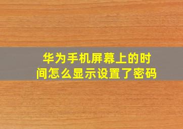 华为手机屏幕上的时间怎么显示设置了密码