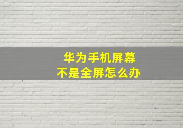 华为手机屏幕不是全屏怎么办