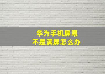 华为手机屏幕不是满屏怎么办