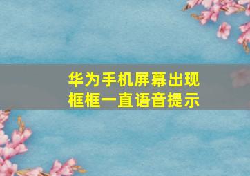 华为手机屏幕出现框框一直语音提示