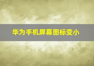 华为手机屏幕图标变小