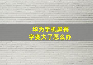 华为手机屏幕字变大了怎么办