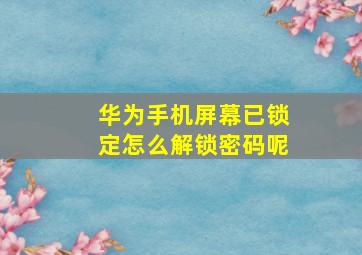 华为手机屏幕已锁定怎么解锁密码呢