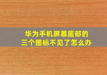 华为手机屏幕底部的三个图标不见了怎么办