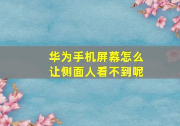 华为手机屏幕怎么让侧面人看不到呢