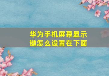 华为手机屏幕显示键怎么设置在下面