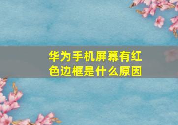 华为手机屏幕有红色边框是什么原因