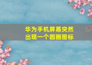 华为手机屏幕突然出现一个圆圈图标