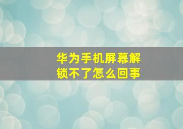 华为手机屏幕解锁不了怎么回事