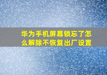 华为手机屏幕锁忘了怎么解除不恢复出厂设置