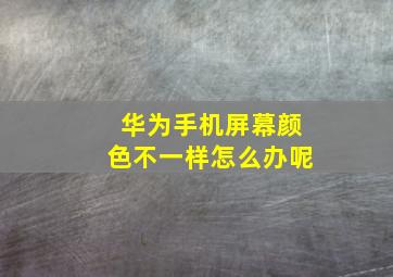 华为手机屏幕颜色不一样怎么办呢