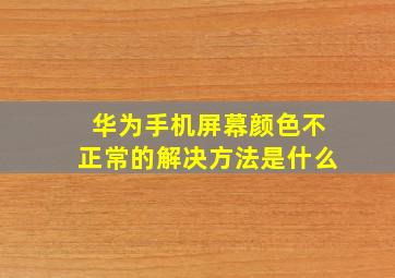 华为手机屏幕颜色不正常的解决方法是什么