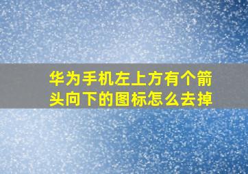 华为手机左上方有个箭头向下的图标怎么去掉